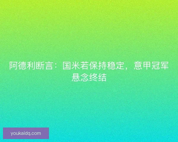 阿德利断言：国米若保持稳定，意甲冠军悬念终结
