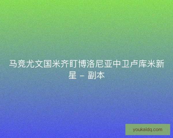 马竞尤文国米齐盯博洛尼亚中卫卢库米新星 - 副本 马竞尤文国米齐盯博洛尼亚中卫卢库米新星 - 副本