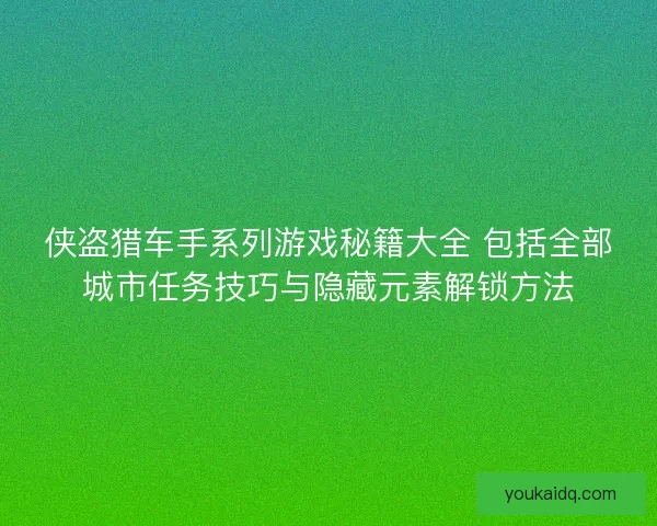 侠盗猎车手系列游戏秘籍大全 包括全部城市任务技巧与隐藏元素解锁方法