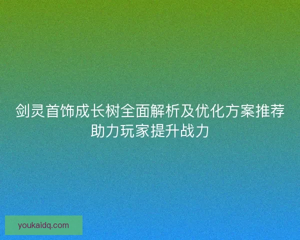 剑灵首饰成长树全面解析及优化方案推荐助力玩家提升战力 剑灵首饰成长树全面解析及优化方案推荐助力玩家提升战力