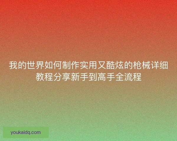 我的世界如何制作实用又酷炫的枪械详细教程分享新手到高手全流程 我的世界如何制作实用又酷炫的枪械详细教程分享新手到高手全流程