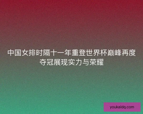 中国女排时隔十一年重登世界杯巅峰再度夺冠展现实力与荣耀