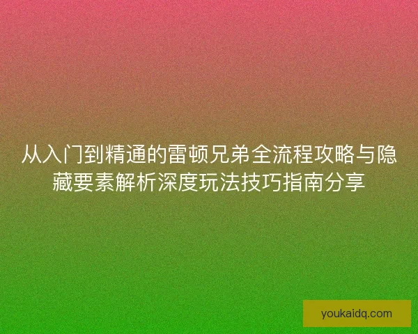从入门到精通的雷顿兄弟全流程攻略与隐藏要素解析深度玩法技巧指南分享