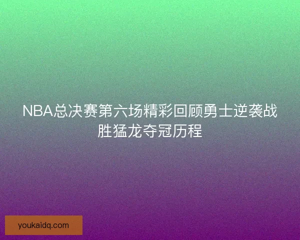 NBA总决赛第六场精彩回顾勇士逆袭战胜猛龙夺冠历程