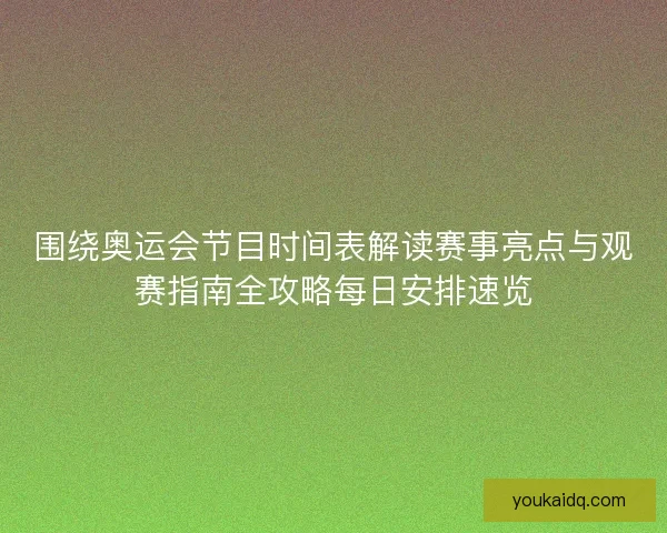 围绕奥运会节目时间表解读赛事亮点与观赛指南全攻略每日安排速览 围绕奥运会节目时间表解读赛事亮点与观赛指南全攻略每日安排速览