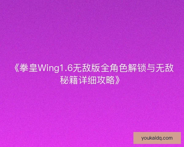 《拳皇Wing1.6无敌版全角色解锁与无敌秘籍详细攻略》 《拳皇Wing1.6无敌版全角色解锁与无敌秘籍详细攻略》